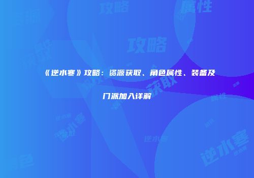 《逆水寒》攻略：资源获取、角色属性、装备及门派加入详解