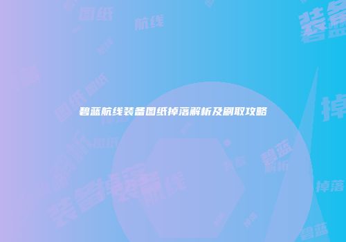 碧蓝航线装备图纸掉落解析及刷取攻略