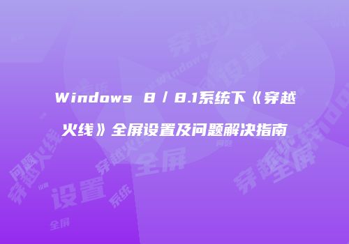 Windows 8／8.1系统下《穿越火线》全屏设置及问题解决指南