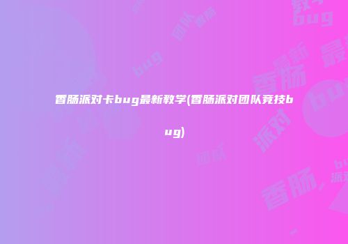 香肠派对卡bug最新教学(香肠派对团队竞技bug)