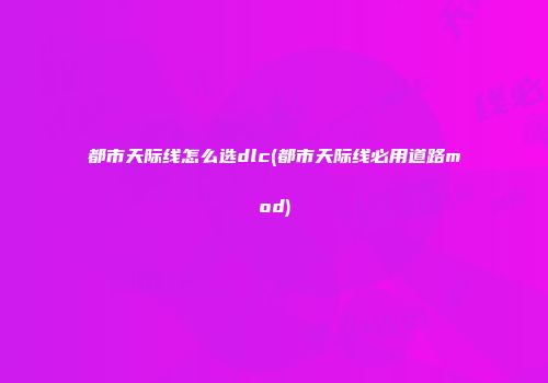 都市天际线怎么选dlc(都市天际线必用道路mod)