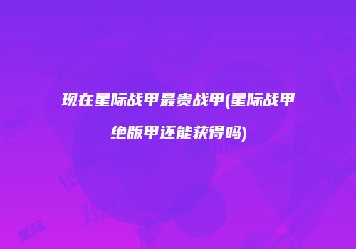 现在星际战甲最贵战甲(星际战甲绝版甲还能获得吗)