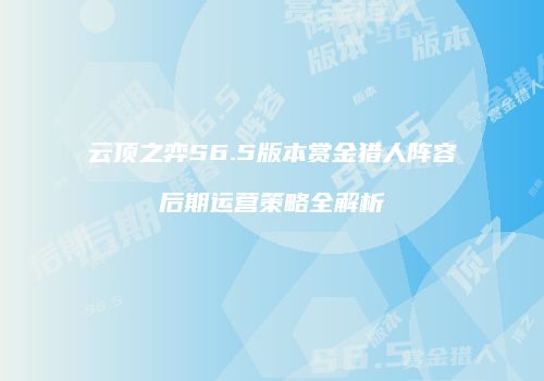 云顶之弈S6.5版本赏金猎人阵容后期运营策略全解析