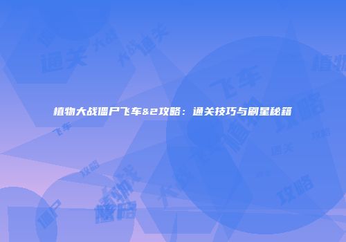 植物大战僵尸飞车&2攻略：通关技巧与刷星秘籍