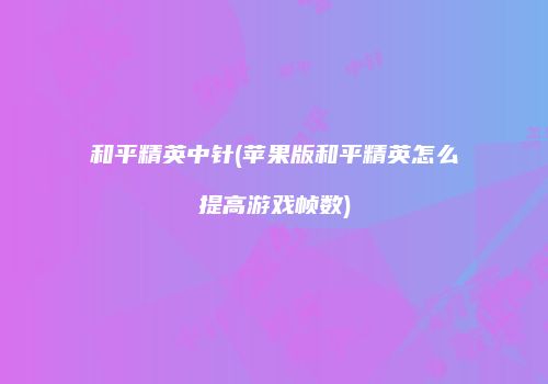 和平精英中针(苹果版和平精英怎么提高游戏帧数)