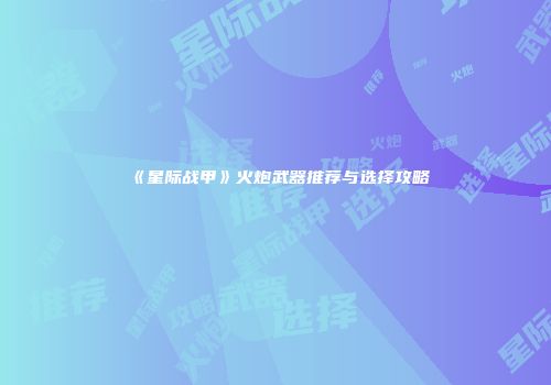 《星际战甲》火炮武器推荐与选择攻略