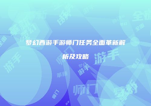 梦幻西游手游师门任务全面革新解析及攻略