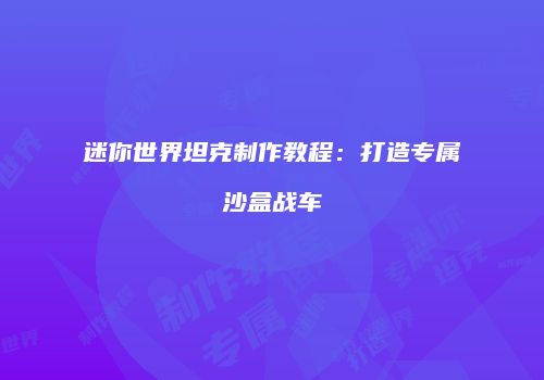 迷你世界坦克制作教程：打造专属沙盒战车