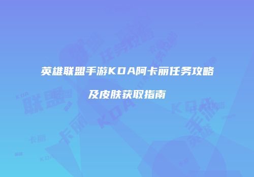 英雄联盟手游KDA阿卡丽任务攻略及皮肤获取指南