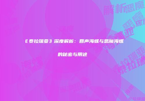 《泰拉瑞亚》深度解析：回声海螺与恶魔海螺的秘密与用途