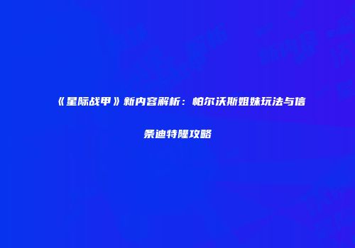《星际战甲》新内容解析：帕尔沃斯姐妹玩法与信条迪特隆攻略