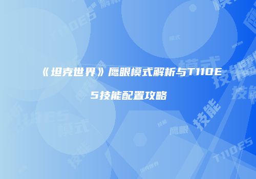 《坦克世界》鹰眼模式解析与T110E5技能配置攻略