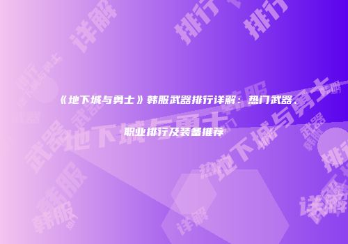 《地下城与勇士》韩服武器排行详解：热门武器、职业排行及装备推荐