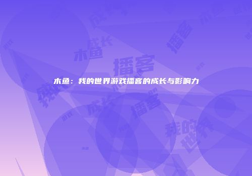 木鱼：我的世界游戏播客的成长与影响力