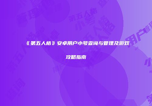 《第五人格》安卓用户小号查询与管理及游戏攻略指南