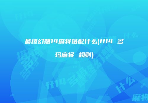 最终幻想14麻将搭配什么(ff14 多玛麻将 规则)