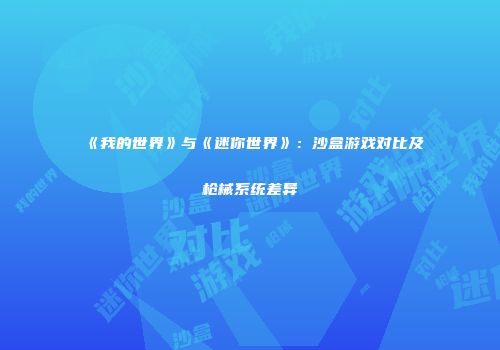 《我的世界》与《迷你世界》：沙盒游戏对比及枪械系统差异