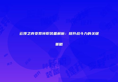 云顶之弈变异转职装备解析：提升战斗力的关键策略