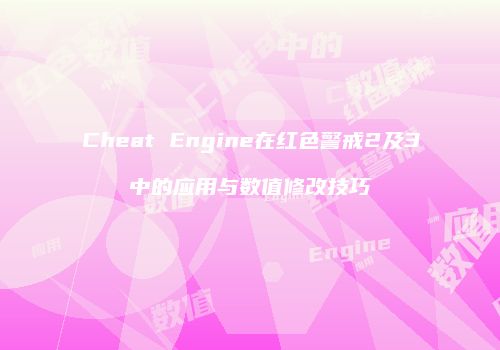 Cheat Engine在红色警戒2及3中的应用与数值修改技巧