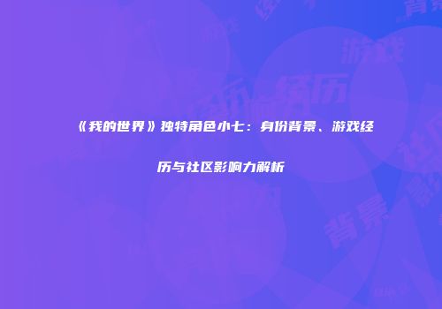 《我的世界》独特角色小七：身份背景、游戏经历与社区影响力解析