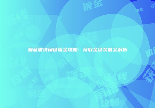 碧蓝航线角色镀金攻略：获取金色装备全解析