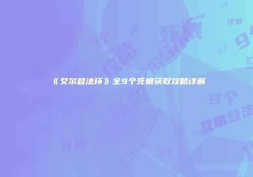 《艾尔登法环》全9个死根获取攻略详解