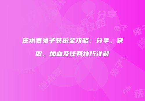 逆水寒兔子装扮全攻略：分享、获取、加血及任务技巧详解