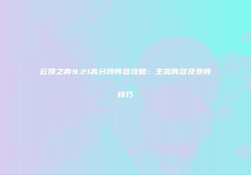 云顶之弈9.21高分段阵容攻略：主流阵容及变阵技巧