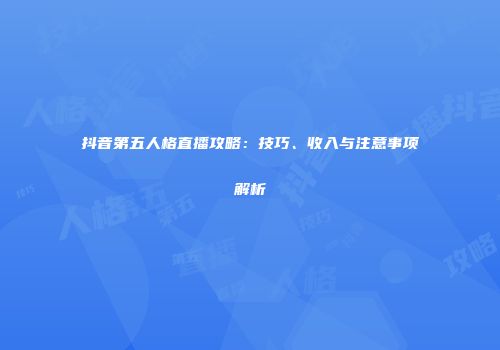抖音第五人格直播攻略：技巧、收入与注意事项解析