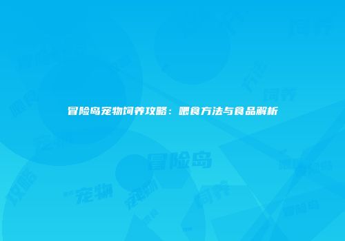 冒险岛宠物饲养攻略：喂食方法与食品解析