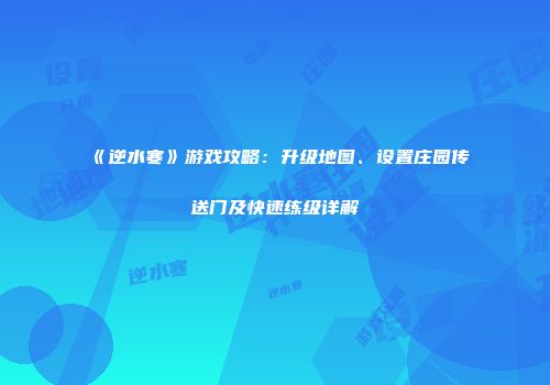 《逆水寒》游戏攻略：升级地图、设置庄园传送门及快速练级详解