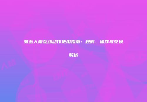 第五人格互动动作使用指南：规则、操作与兑换解析