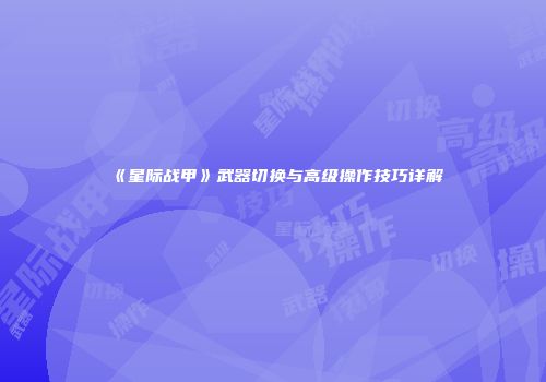 《星际战甲》武器切换与高级操作技巧详解