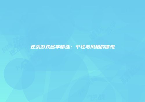 逆战游戏名字精选：个性与风格的体现