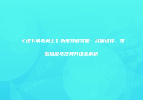 《地下城与勇士》斩夜技能攻略：武器选择、觉醒搭配与任务升级全解析