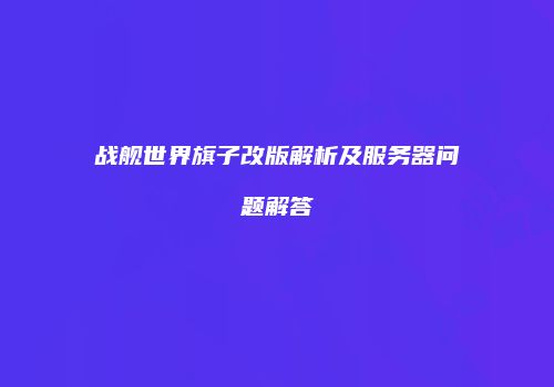 战舰世界旗子改版解析及服务器问题解答