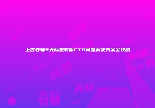 上古卷轴5天际重制版CTD问题解决方案全攻略
