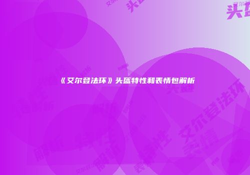 《艾尔登法环》头盔特性和表情包解析