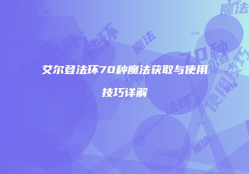 艾尔登法环70种魔法获取与使用技巧详解