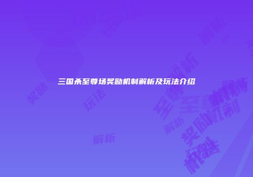三国杀至尊场奖励机制解析及玩法介绍