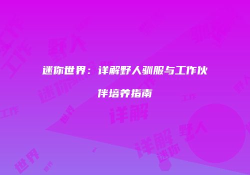 迷你世界：详解野人驯服与工作伙伴培养指南