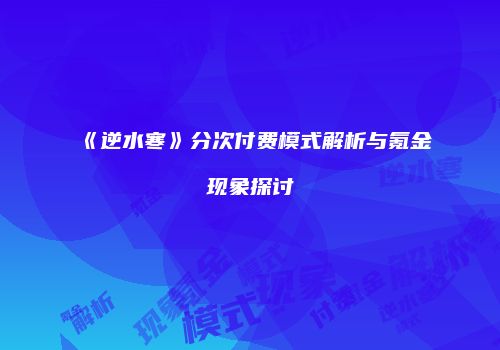 《逆水寒》分次付费模式解析与氪金现象探讨
