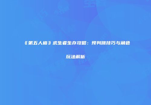 《第五人格》求生者生存攻略：预判跳技巧与角色玩法解析