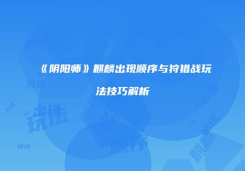 《阴阳师》麒麟出现顺序与狩猎战玩法技巧解析