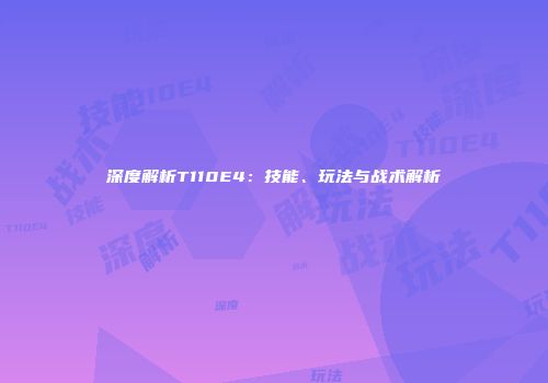 深度解析T110E4：技能、玩法与战术解析