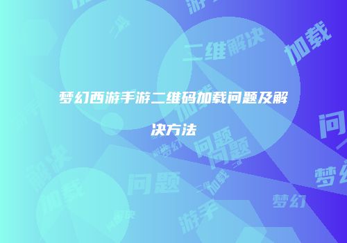 梦幻西游手游二维码加载问题及解决方法
