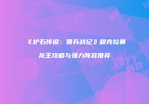 《炉石传说：佣兵战纪》穆克拉暴龙王攻略与强力阵容推荐