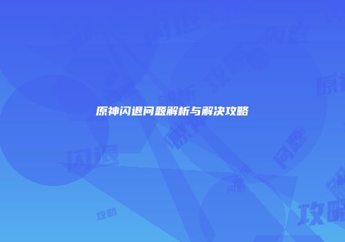 原神闪退问题解析与解决攻略