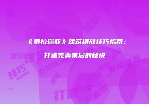 《泰拉瑞亚》建筑摆放技巧指南：打造完美家居的秘诀