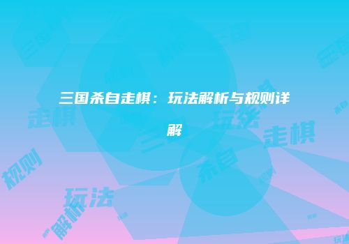 三国杀自走棋：玩法解析与规则详解